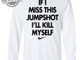 If I Miss This Jumpshot Ill Kill Myself Shirt Sweatshirt Long Sleeve Shirt Hoodie Tank Top Unique revetee 1