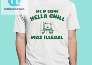 feature image Me If Being Hella Chill Was Illegal Shirt hotcouturetrends 1