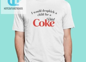 feature image I Would Dropkick A Child For A Diet Coke Shirt hotcouturetrends 1