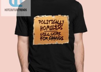 feature image Politically Homeless Will Work For Change Shirt hotcouturetrends 1